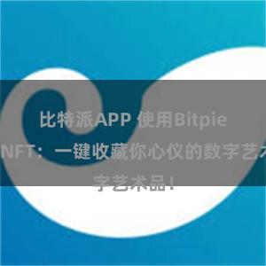 比特派APP 使用Bitpie购买NFT：一键收藏你心仪的数字艺术品！