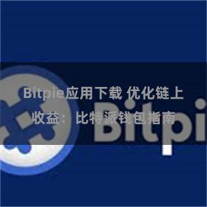 Bitpie应用下载 优化链上收益：比特派钱包指南
