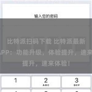 比特派扫码下载 比特派最新版本APP：功能升级，体验提升，速来体验！
