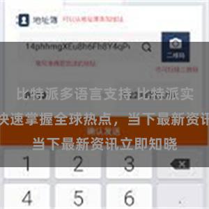比特派多语言支持 比特派实时新闻：快速掌握全球热点，当下最新资讯立即知晓