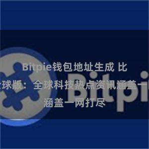 Bitpie钱包地址生成 比特派全球版：全球科技热点资讯涵盖一网打尽