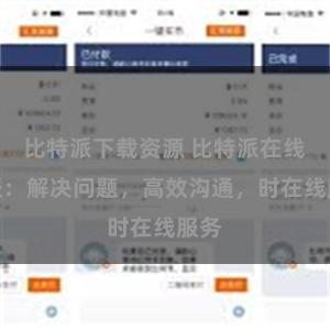 比特派下载资源 比特派在线客服：解决问题，高效沟通，时在线服务