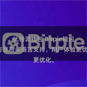比特派钱包 Bitpie钱包官方发布多语言支持，用户体验更优化。