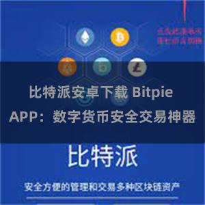 比特派安卓下载 Bitpie APP：数字货币安全交易神器