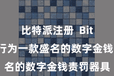 比特派注册  Bitpie钱包行为一款盛名的数字金钱责罚器具