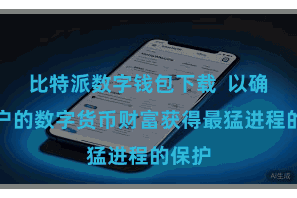 比特派数字钱包下载 以确保用户的数字货币财富获得最猛进程的保护
