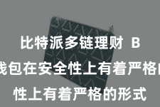 比特派多链理财  Bitpie钱包在安全性上有着严格的形式