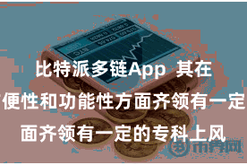 比特派多链App 其在安全性、方便性和功能性方面齐领有一定的专科上风