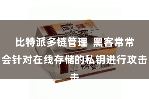比特派多链管理  黑客常常会针对在线存储的私钥进行攻击